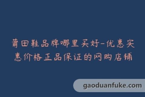 莆田鞋品牌哪里买好-优惠实惠价格正品保证的网购店铺