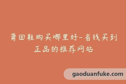 莆田鞋购买哪里好-省钱买到正品的推荐网站
