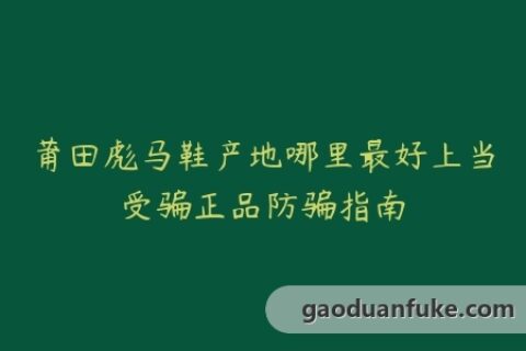 莆田彪马鞋产地哪里最好上当受骗正品防骗指南