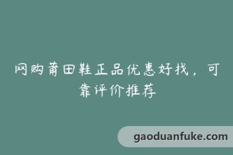 网购莆田鞋正品优惠好找，可靠评价推荐