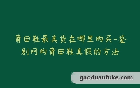 莆田鞋最真货在哪里购买-鉴别网购莆田鞋真假的方法