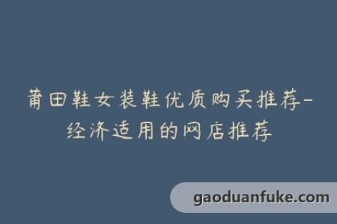 莆田鞋女装鞋优质购买推荐-经济适用的网店推荐