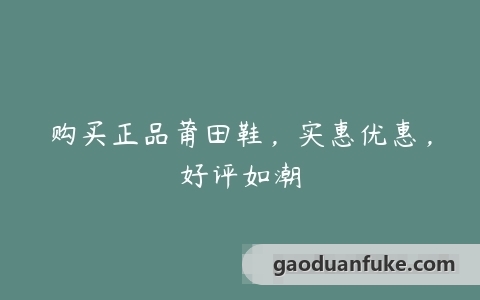 购买正品莆田鞋，实惠优惠，好评如潮