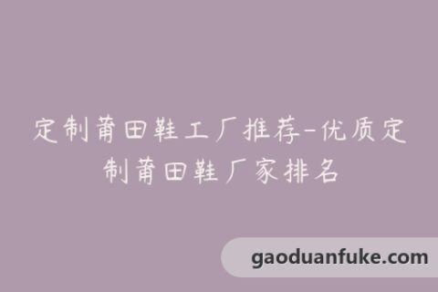 定制莆田鞋工厂推荐-优质定制莆田鞋厂家排名