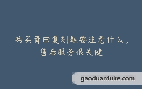 购买莆田复刻鞋要注意什么，售后服务很关键