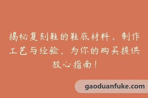 揭秘复刻鞋的鞋底材料、制作工艺与经验，为你的购买提供放心指南！