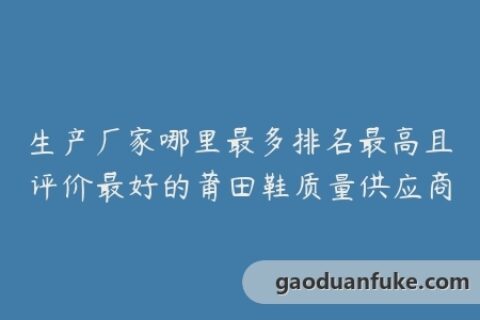 生产厂家哪里最多排名最高且评价最好的莆田鞋质量供应商
