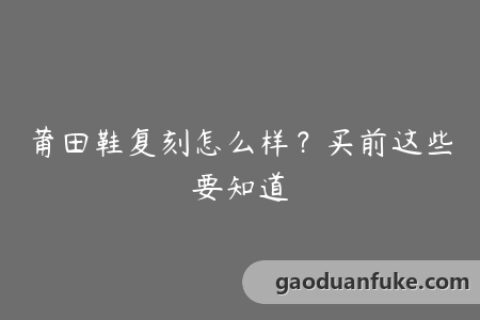 莆田鞋复刻怎么样？买前这些要知道