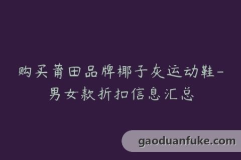 购买莆田品牌椰子灰运动鞋-男女款折扣信息汇总