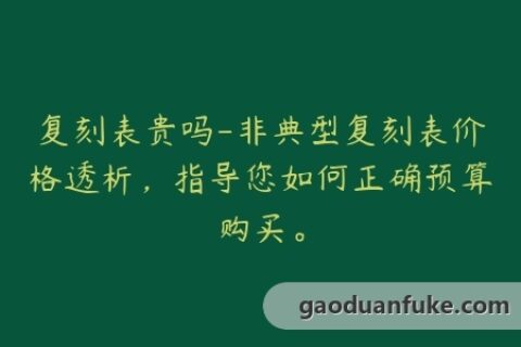 复刻表贵吗-非典型复刻表价格透析，指导您如何正确预算购买。