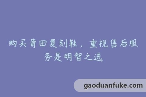 购买莆田复刻鞋，重视售后服务是明智之选