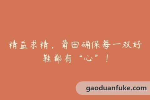 精益求精，莆田确保每一双好鞋都有“心”！