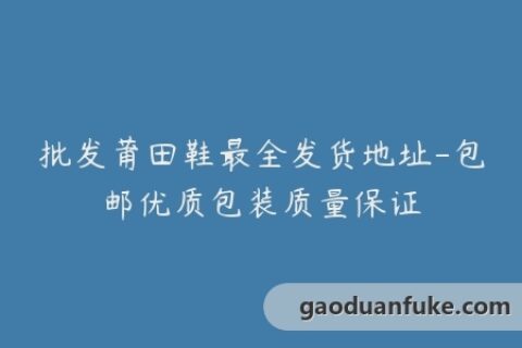 批发莆田鞋最全发货地址-包邮优质包装质量保证