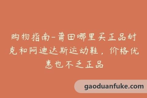 购物指南-莆田哪里买正品耐克和阿迪达斯运动鞋，价格优惠也不乏正品