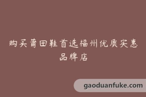 购买莆田鞋首选福州优质实惠品牌店