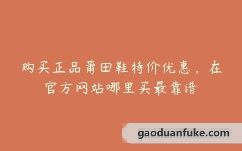 购买正品莆田鞋特价优惠，在官方网站哪里买最靠谱