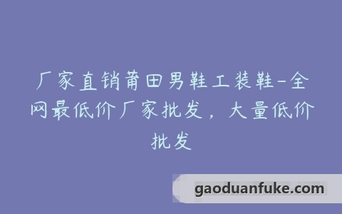 厂家直销莆田男鞋工装鞋-全网最低价厂家批发，大量低价批发