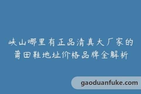 峡山哪里有正品清真大厂家的莆田鞋地址价格品牌全解析
