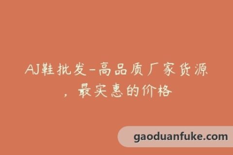 AJ鞋批发-高品质厂家货源，最实惠的价格