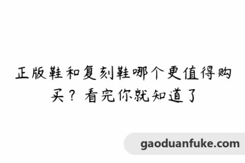 正版鞋和复刻鞋哪个更值得购买？看完你就知道了