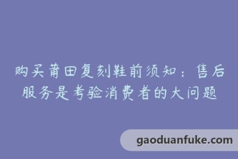 购买莆田复刻鞋前须知：售后服务是考验消费者的大问题