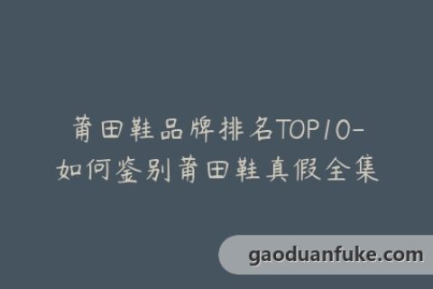 莆田鞋品牌排名TOP10-如何鉴别莆田鞋真假全集