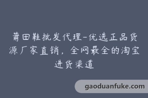 莆田鞋批发代理-优选正品货源厂家直销，全网最全的淘宝进货渠道