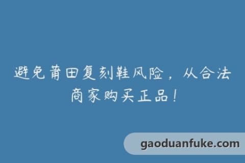 避免莆田复刻鞋风险，从合法商家购买正品！