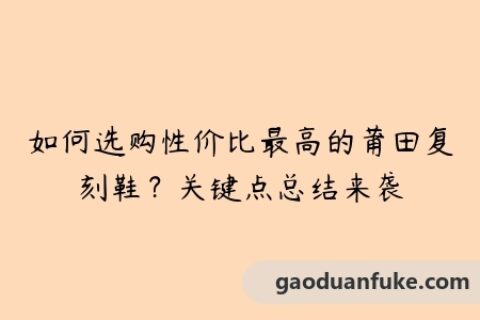 如何选购性价比最高的莆田复刻鞋？关键点总结来袭