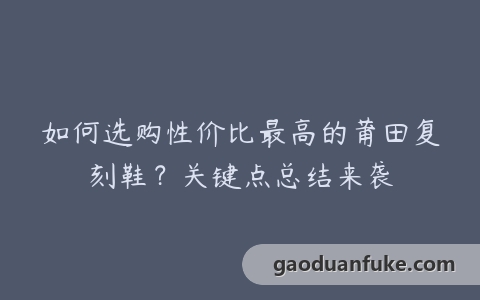 如何选购性价比最高的莆田复刻鞋？关键点总结来袭