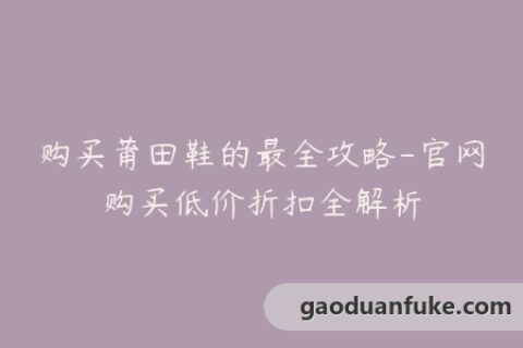 购买莆田鞋的最全攻略-官网购买低价折扣全解析