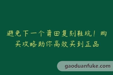 避免下一个莆田复刻鞋坑！购买攻略助你高效买到正品