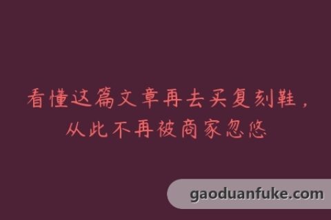 看懂这篇文章再去买复刻鞋，从此不再被商家忽悠