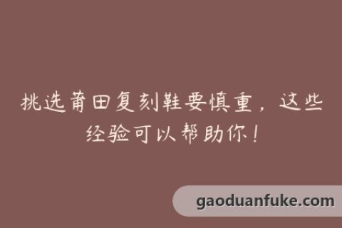 挑选莆田复刻鞋要慎重，这些经验可以帮助你！