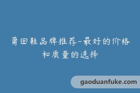 莆田鞋品牌推荐-最好的价格和质量的选择