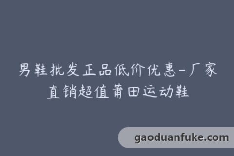 男鞋批发正品低价优惠-厂家直销超值莆田运动鞋