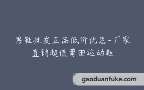 男鞋批发正品低价优惠-厂家直销超值莆田运动鞋