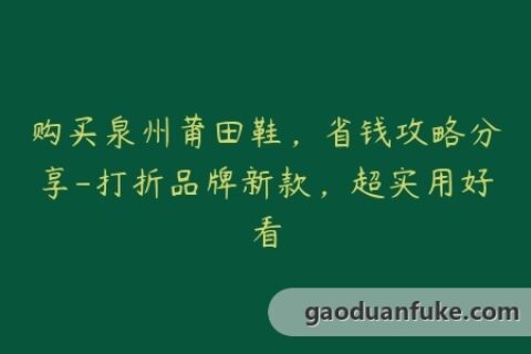 购买泉州莆田鞋，省钱攻略分享-打折品牌新款，超实用好看