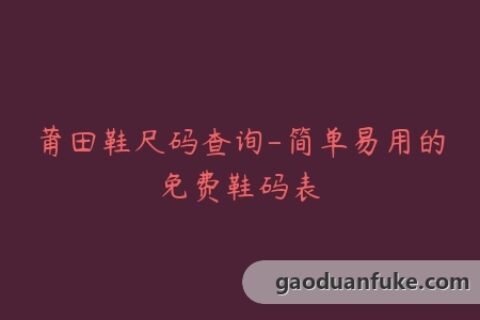 莆田鞋尺码查询-简单易用的免费鞋码表