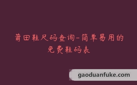 莆田鞋尺码查询-简单易用的免费鞋码表