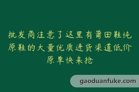 批发商注意了这里有莆田鞋纯原鞋的大量优质进货渠道低价原单快来抢