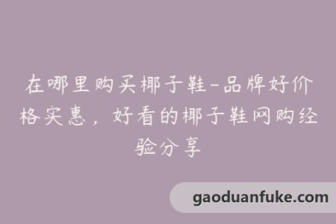 在哪里购买椰子鞋-品牌好价格实惠，好看的椰子鞋网购经验分享