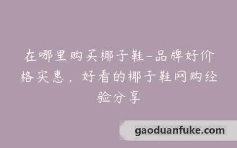 在哪里购买椰子鞋-品牌好价格实惠，好看的椰子鞋网购经验分享