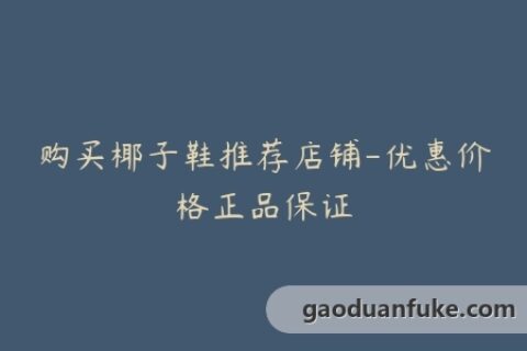 购买椰子鞋推荐店铺-优惠价格正品保证