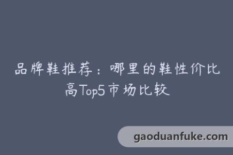 品牌鞋推荐：哪里的鞋性价比高Top5市场比较