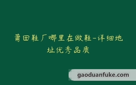 莆田鞋厂哪里在做鞋-详细地址优秀品质