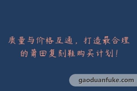 质量与价格互通，打造最合理的莆田复刻鞋购买计划！