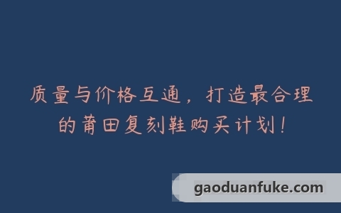 质量与价格互通，打造最合理的莆田复刻鞋购买计划！