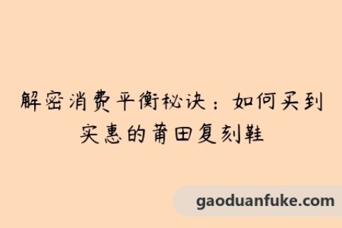 解密消费平衡秘诀：如何买到实惠的莆田复刻鞋