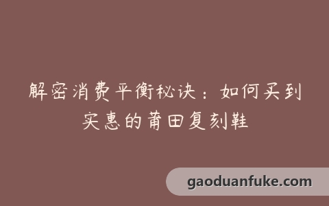 解密消费平衡秘诀：如何买到实惠的莆田复刻鞋